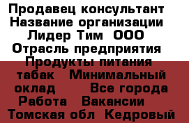 Продавец-консультант › Название организации ­ Лидер Тим, ООО › Отрасль предприятия ­ Продукты питания, табак › Минимальный оклад ­ 1 - Все города Работа » Вакансии   . Томская обл.,Кедровый г.